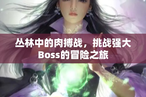丛林中的肉搏战，挑战强大Boss的冒险之旅