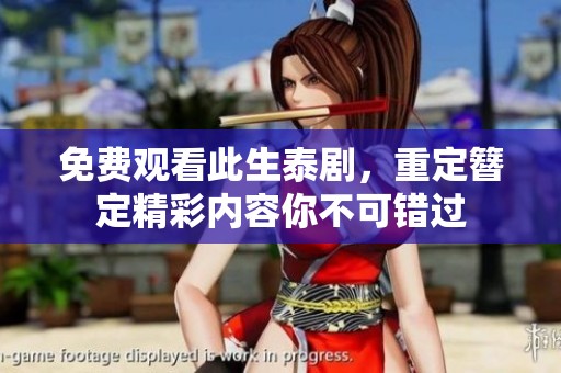 免费观看此生泰剧，重定簪定精彩内容你不可错过