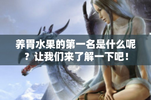 养胃水果的第一名是什么呢？让我们来了解一下吧！