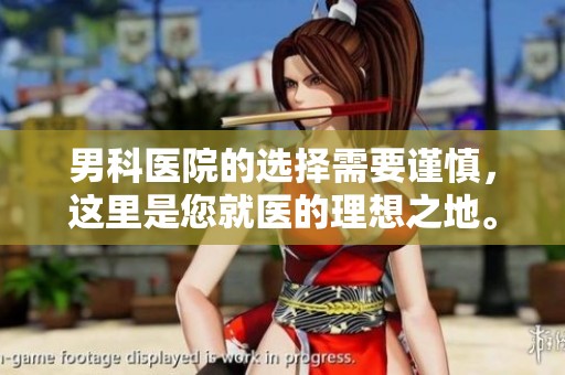 男科医院的选择需要谨慎，这里是您就医的理想之地。