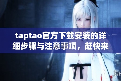 taptao官方下载安装的详细步骤与注意事项，赶快来了解一下吧！