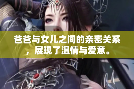 爸爸与女儿之间的亲密关系，展现了温情与爱意。
