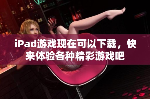 iPad游戏现在可以下载，快来体验各种精彩游戏吧