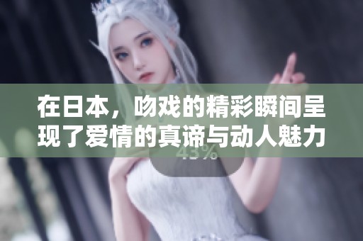 在日本，吻戏的精彩瞬间呈现了爱情的真谛与动人魅力