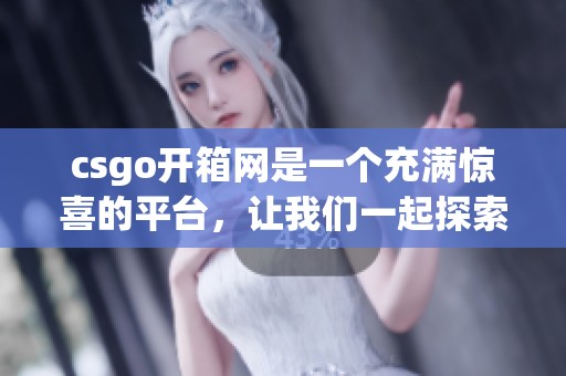 csgo开箱网是一个充满惊喜的平台，让我们一起探索开箱的乐趣吧