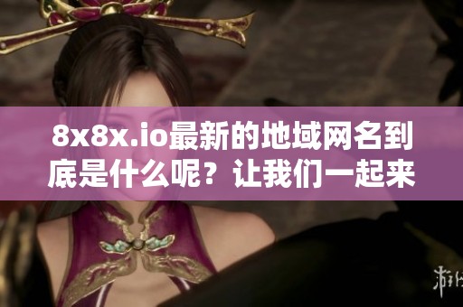 8x8x.io最新的地域网名到底是什么呢？让我们一起来揭晓答案吧！