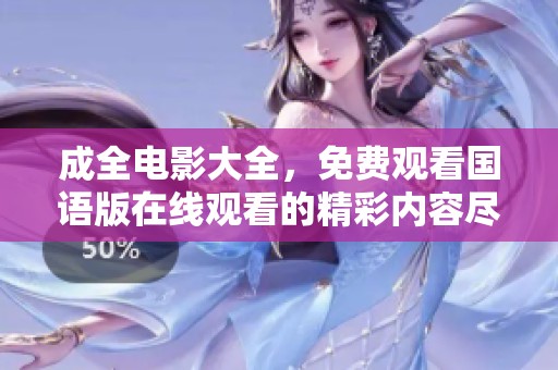 成全电影大全，免费观看国语版在线观看的精彩内容尽在这里