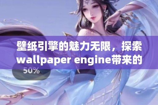 壁纸引擎的魅力无限，探索wallpaper engine带来的绝美壁纸体验