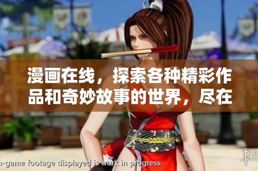 漫画在线，探索各种精彩作品和奇妙故事的世界，尽在这里！