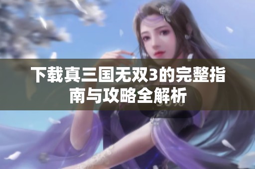 下载真三国无双3的完整指南与攻略全解析