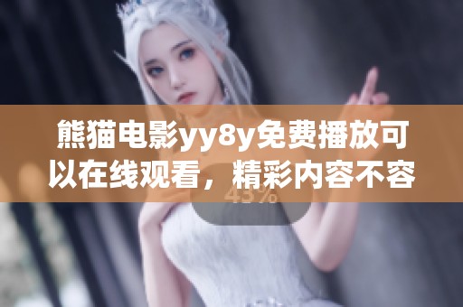 熊猫电影yy8y免费播放可以在线观看，精彩内容不容错过！