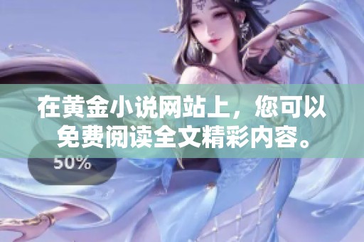 在黄金小说网站上，您可以免费阅读全文精彩内容。
