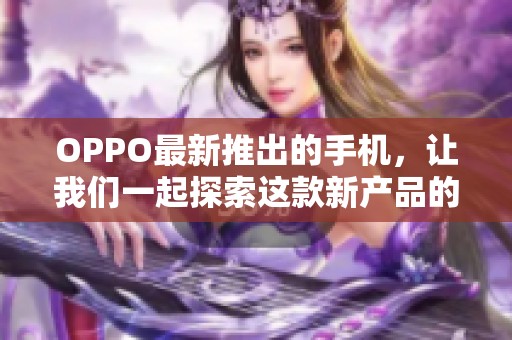 OPPO最新推出的手机，让我们一起探索这款新产品的亮点与性能