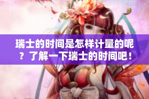 瑞士的时间是怎样计量的呢？了解一下瑞士的时间吧！