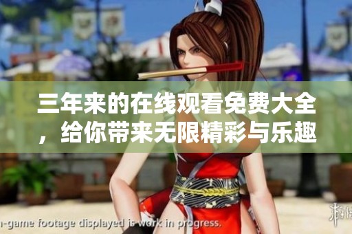 三年来的在线观看免费大全，给你带来无限精彩与乐趣，快来体验吧