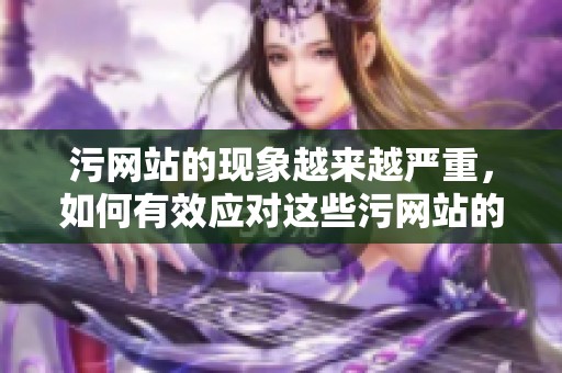 污网站的现象越来越严重，如何有效应对这些污网站的问题