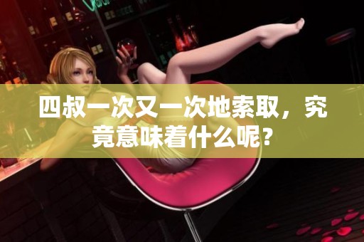 四叔一次又一次地索取，究竟意味着什么呢？