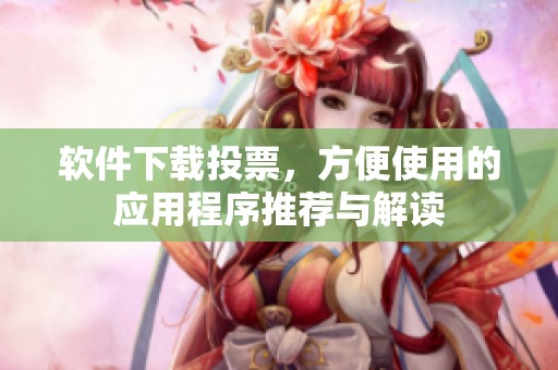 软件下载投票，方便使用的应用程序推荐与解读