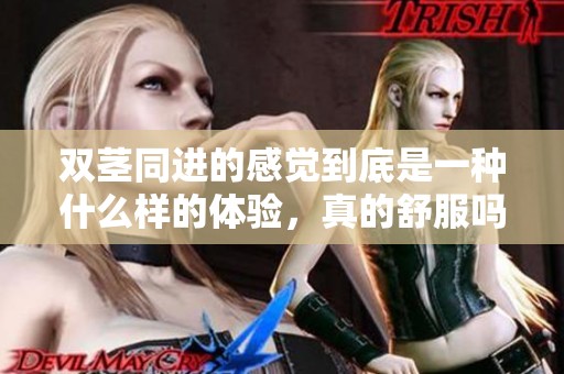 双茎同进的感觉到底是一种什么样的体验，真的舒服吗？