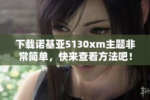 下载诺基亚5130xm主题非常简单，快来查看方法吧！