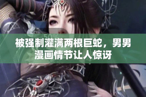 被强制灌满两根巨蛇，男男漫画情节让人惊讶