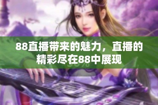 88直播带来的魅力，直播的精彩尽在88中展现