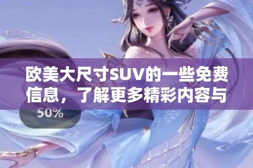 欧美大尺寸SUV的一些免费信息，了解更多精彩内容与特点请点击查看