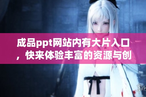 成品ppt网站内有大片入口，快来体验丰富的资源与创意吧