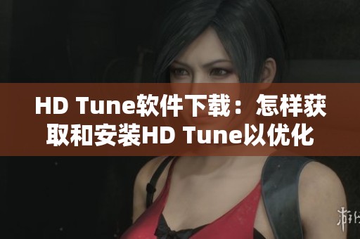 HD Tune软件下载：怎样获取和安装HD Tune以优化你的硬盘性能