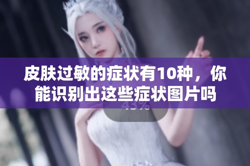 皮肤过敏的症状有10种，你能识别出这些症状图片吗
