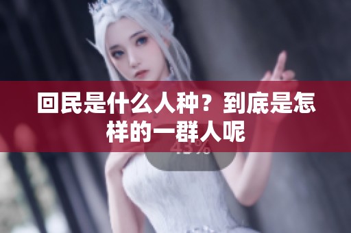 回民是什么人种？到底是怎样的一群人呢
