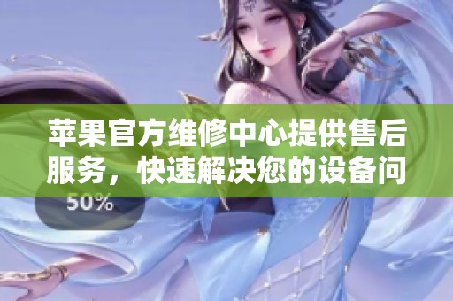 苹果官方维修中心提供售后服务，快速解决您的设备问题