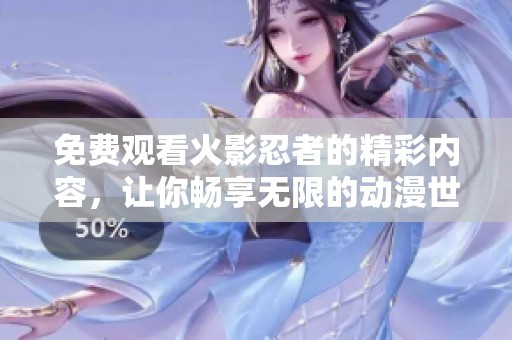 免费观看火影忍者的精彩内容，让你畅享无限的动漫世界