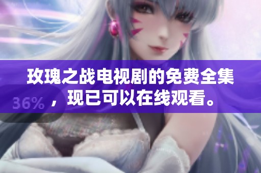 玫瑰之战电视剧的免费全集，现已可以在线观看。