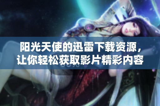 阳光天使的迅雷下载资源，让你轻松获取影片精彩内容
