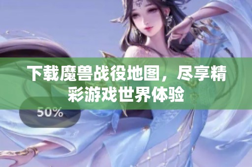 下载魔兽战役地图，尽享精彩游戏世界体验
