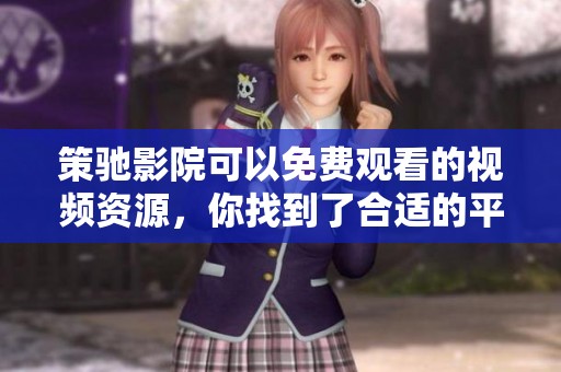 策驰影院可以免费观看的视频资源，你找到了合适的平台吗