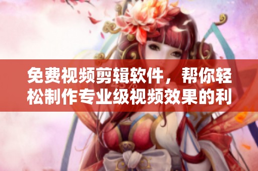 免费视频剪辑软件，帮你轻松制作专业级视频效果的利器