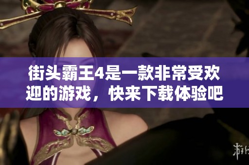 街头霸王4是一款非常受欢迎的游戏，快来下载体验吧！