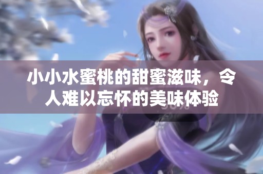 小小水蜜桃的甜蜜滋味，令人难以忘怀的美味体验