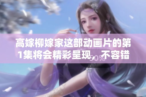 高嫁柳嫁家这部动画片的第1集将会精彩呈现，不容错过哦