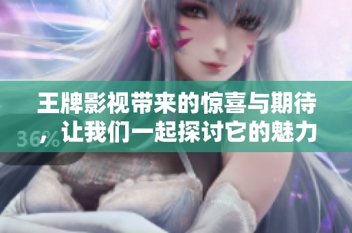 王牌影视带来的惊喜与期待，让我们一起探讨它的魅力所在
