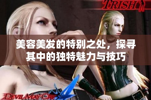 美容美发的特别之处，探寻其中的独特魅力与技巧