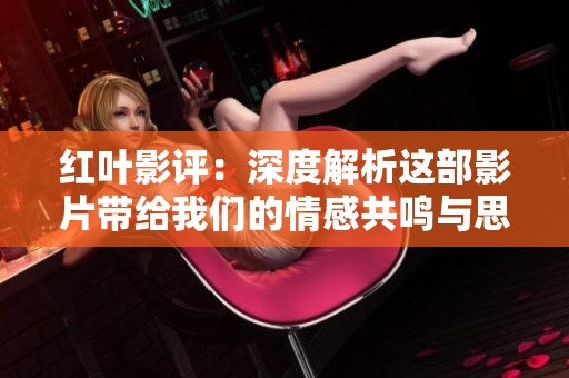 红叶影评：深度解析这部影片带给我们的情感共鸣与思考