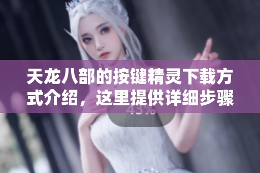 天龙八部的按键精灵下载方式介绍，这里提供详细步骤与链接
