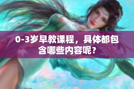 0-3岁早教课程，具体都包含哪些内容呢？