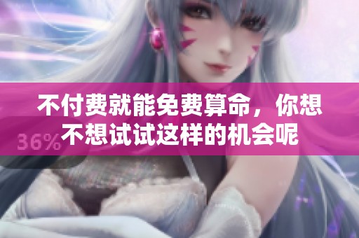 不付费就能免费算命，你想不想试试这样的机会呢