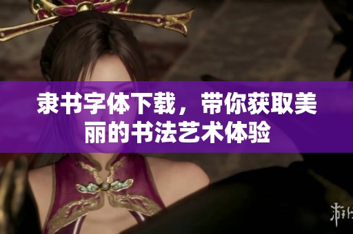 隶书字体下载，带你获取美丽的书法艺术体验
