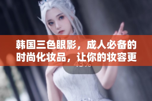 韩国三色眼影，**必备的时尚化妆品，让你的妆容更加出色