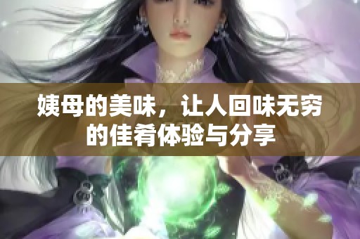 姨母的美味，让人回味无穷的佳肴体验与分享